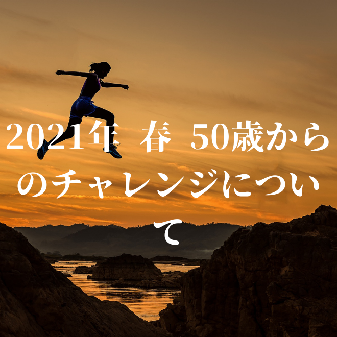 21年 春 50歳からのチャレンジについて 家族を守るお金のブログ